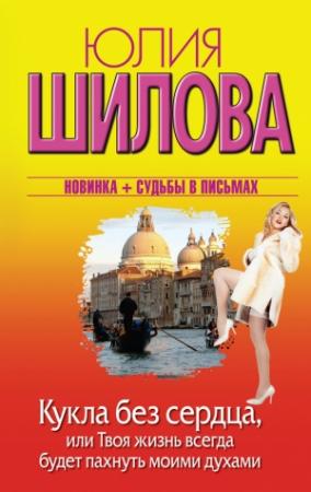 Обложка книги «Кукла без сердца, или Твоя жизнь всегда будет пахнуть моими духами» — Юлия Шилова