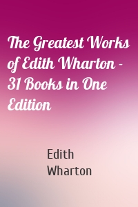 The Greatest Works of Edith Wharton - 31 Books in One Edition