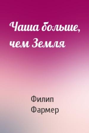 Обложка книги «Чаша больше, чем Земля» — Филип Фармер