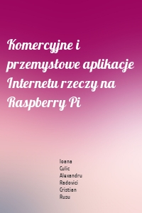 Komercyjne i przemysłowe aplikacje Internetu rzeczy na Raspberry Pi