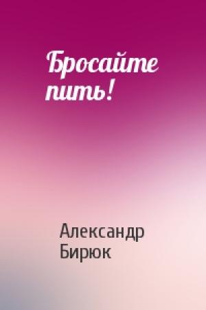 Обложка книги «Бросайте пить!» — Александр Бирюк