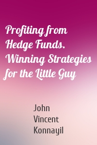 Profiting from Hedge Funds. Winning Strategies for the Little Guy