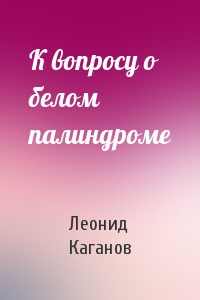 Леонид Каганов - К вопросу о белом палиндроме