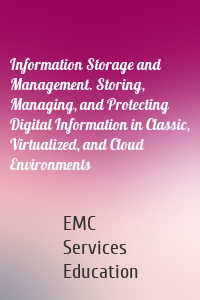 Information Storage and Management. Storing, Managing, and Protecting Digital Information in Classic, Virtualized, and Cloud Environments