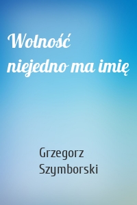 Wolność niejedno ma imię
