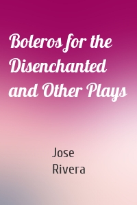 Boleros for the Disenchanted and Other Plays