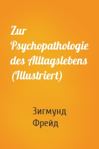 Zur Psychopathologie des Alltagslebens (Illustriert)