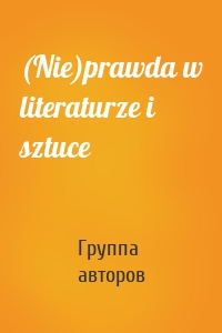 (Nie)prawda w literaturze i sztuce