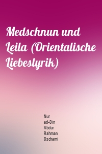 Medschnun und Leila (Orientalische Liebeslyrik)