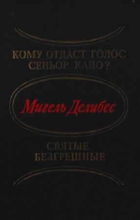 Обложка книги «Кому отдаст голос сеньор Кайо? Святые безгрешные» — Мигель Делибес