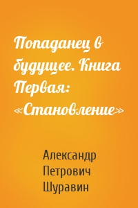 Попаданец в будущее. Книга Первая: «Становление»