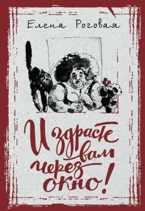 Обложка книги «И здрасте вам через окно!» — Елена Роговая