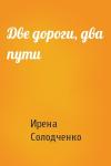 Ирена Солодченко - Две дороги, два пути