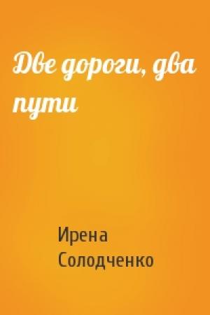 Обложка книги «Две дороги, два пути» — Ирена Солодченко