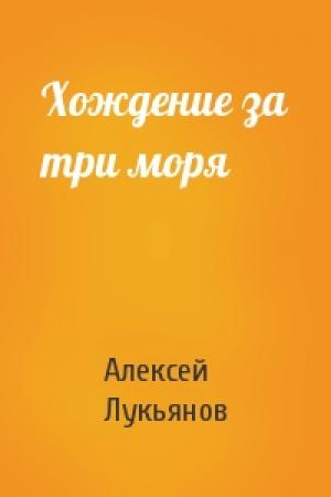 Обложка книги «Хождение за три моря» — Алексей Лукьянов