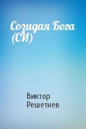 Обложка книги «Созидая Бога (СИ)» — Виктор Решетнев
