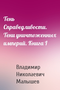 Тень Справедливости. Тени уничтоженных империй. Книга I