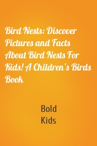 Bird Nests: Discover Pictures and Facts About Bird Nests For Kids! A Children's Birds Book