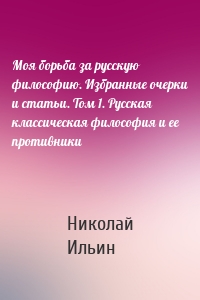 Моя борьба за русскую философию. Избранные очерки и статьи. Том 1. Русская классическая философия и ее противники