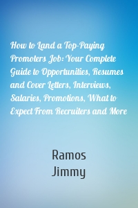 How to Land a Top-Paying Promoters Job: Your Complete Guide to Opportunities, Resumes and Cover Letters, Interviews, Salaries, Promotions, What to Expect From Recruiters and More