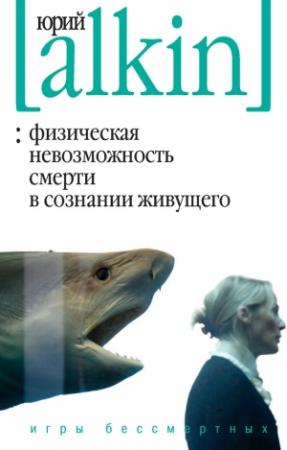 Обложка книги «Физическая невозможность смерти в сознании живущего. Игры бессмертных (сборник)» — Юрий Алкин