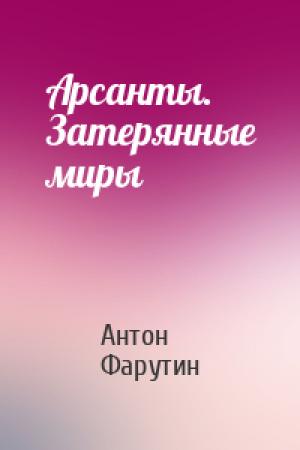 Обложка книги «Арсанты. Затерянные миры» — Антон Фарутин