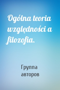 Ogólna teoria względności a filozofia.