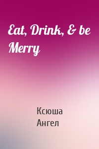 Eat, Drink, & be Merry
