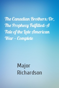The Canadian Brothers; Or, The Prophecy Fulfilled: A Tale of the Late American War — Complete