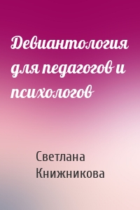 Девиантология для педагогов и психологов