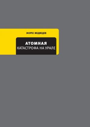 Обложка книги «Атомная катастрофа на Урале» — Рой Медведев, Жорес Медведев