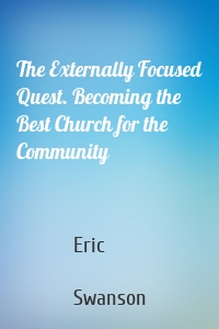 The Externally Focused Quest. Becoming the Best Church for the Community