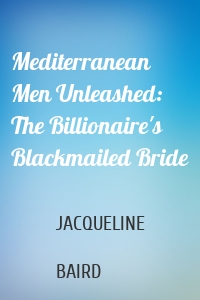 Mediterranean Men Unleashed: The Billionaire's Blackmailed Bride