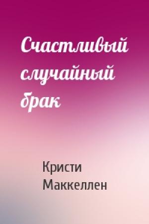 Обложка книги «Счастливый случайный брак» — Кристи Маккеллен