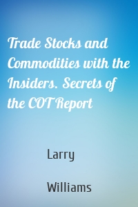 Trade Stocks and Commodities with the Insiders. Secrets of the COT Report