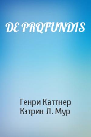 Обложка книги «DE PRQFUNDIS» — Генри Каттнер, Кэтрин Мур