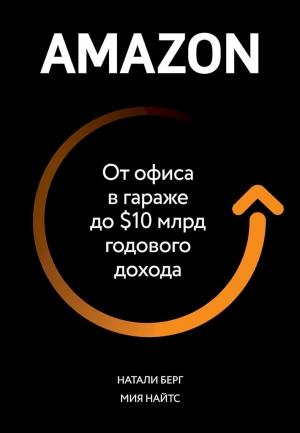 Обложка книги «Amazon. От офиса в гараже до $10 млрд годового дохода» — Натали Берг, Мия Найтс