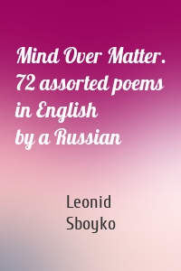 Mind Over Matter. 72 assorted poems in English by a Russian