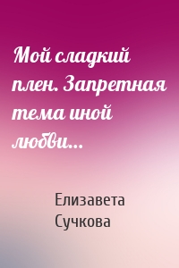 Мой сладкий плен. Запретная тема иной любви…