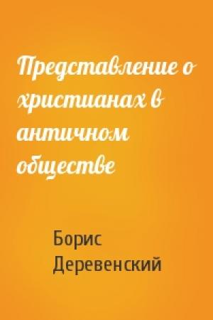 Обложка книги «Представление о христианах в античном обществе» — Борис Деревенский
