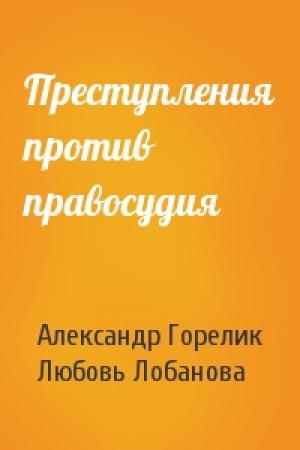 Обложка книги «Преступления против правосудия» — Александр Горелик, Любовь Лобанова