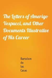 The Letters of Amerigo Vespucci, and Other Documents Illustrative of His Career