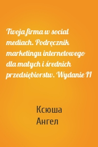 Twoja firma w social mediach. Podręcznik marketingu internetowego dla małych i średnich przedsiębiorstw. Wydanie II