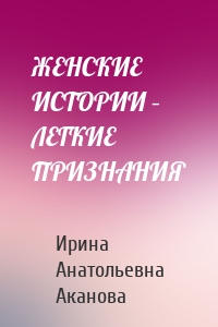 ЖЕНСКИЕ ИСТОРИИ – ЛЕГКИЕ ПРИЗНАНИЯ