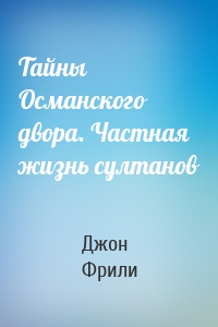 Тайны Османского двора. Частная жизнь султанов