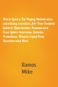 How to Land a Top-Paying Outside sales advertising executives Job: Your Complete Guide to Opportunities, Resumes and Cover Letters, Interviews, Salaries, Promotions, What to Expect From Recruiters and More