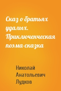 Сказ о братьях удалых. Приключенческая поэма-сказка