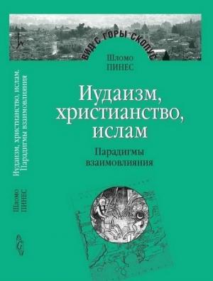 Обложка книги «Иудаизм, христианство, ислам: Парадигмы взаимовлияния» — Шломо Пинес