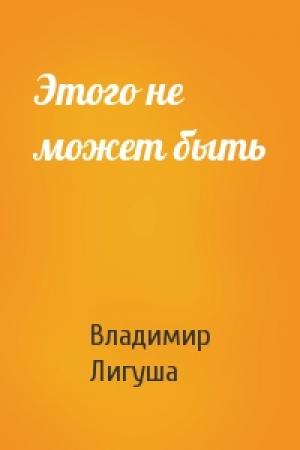 Обложка книги «Этого не может быть» — Владимир Лигуша