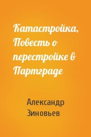 Обложка книги «Катастройка, Повесть о перестройке в Партграде» — Александр Зиновьев